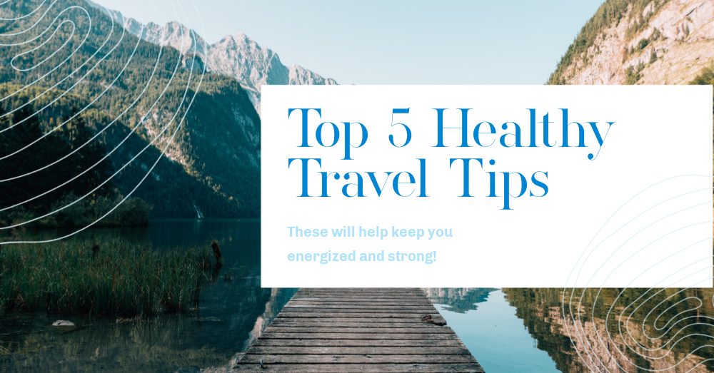 Top 5 Healthy Travel Tips to Keep You Energized